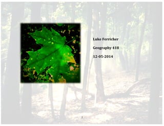 
	
   1	
  
	
  
	
  
	
  
	
   Luke	
  Ferricher	
  
	
   Geography	
  418	
  
	
   12-­‐05-­‐2014	
  
 