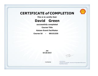 CERTIFICATE of COMPLETION
successfully completed
David Green
This is to certify that:
Kaizen Event Facilitator
Course Title
03/28/2015
on
Course Id - 00151335
Confidential
 