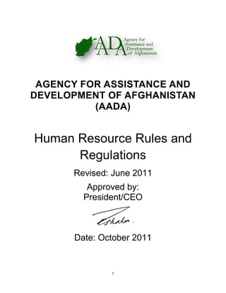 1
AGENCY FOR ASSISTANCE AND
DEVELOPMENT OF AFGHANISTAN
(AADA)
Human Resource Rules and
Regulations
Revised: June 2011
Approved by:
President/CEO
Date: October 2011
 