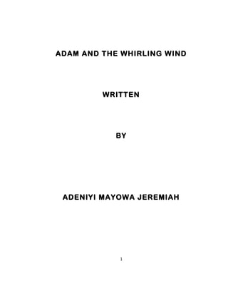 ADAM AND THE WHIRLING WIND
WRITTEN
BY
ADENIYI MAYOWA JEREMIAH
1
 