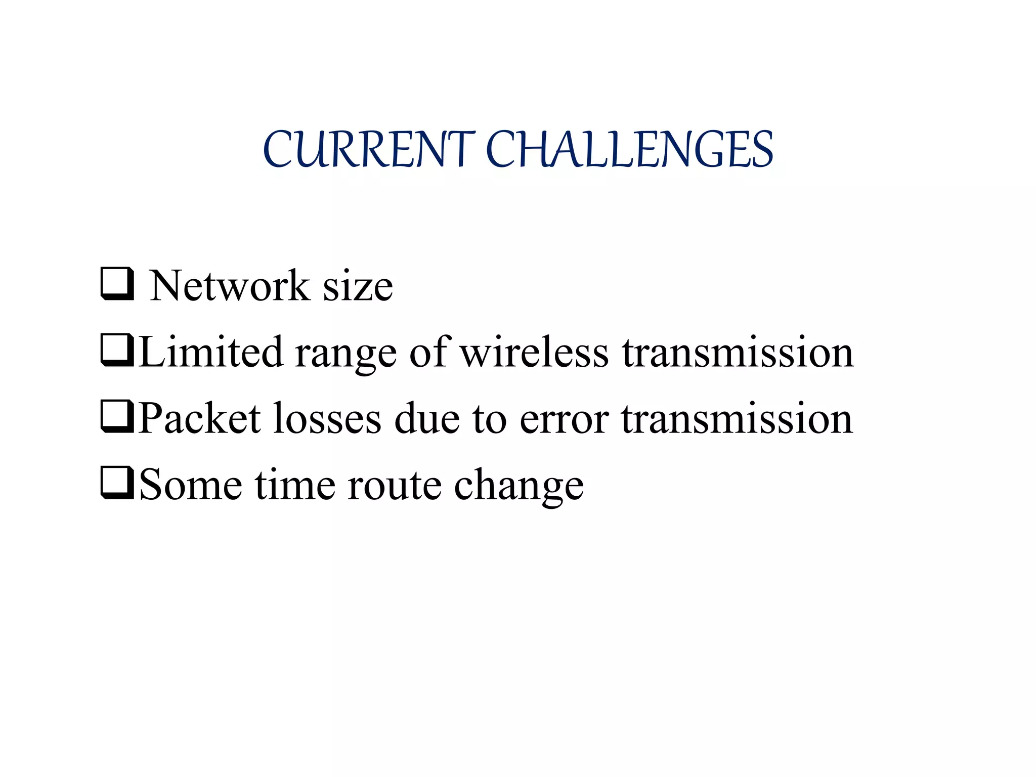 CURRENT CHALLENGES
 Network size
Limited range of wireless transmission
Packet losses due to error transmission
Some time route change
 