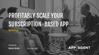 Created by
Roberto Sbrolla 21st July, 2022
PROFITABLY SCALE YOUR
SUBSCRIPTION-BASED APP
Webinar
 