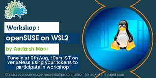 openSUSE on WSL2
by Aadarsh Mani
Workshop :
Tune in at 6th Aug, 10am IST on
venueless using your tokens to
participate in workshop
Contact us at queries.opensuseindia@protonmail.com for any token related issue
 