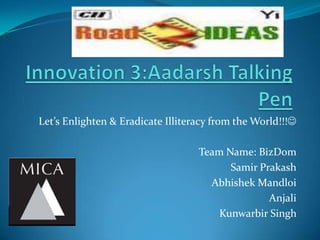 Let’s Enlighten & Eradicate Illiteracy from the World!!!

                                   Team Name: BizDom
                                         Samir Prakash
                                     Abhishek Mandloi
                                                 Anjali
                                       Kunwarbir Singh
 