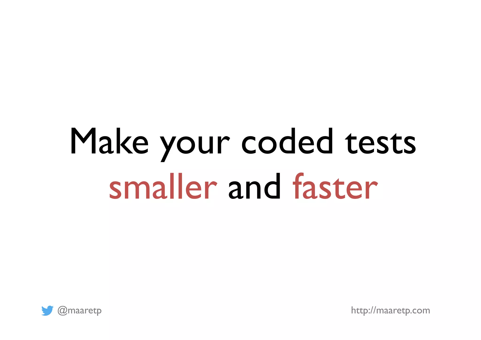 @maaretp http://maaretp.com
Make your coded tests
smaller and faster
 