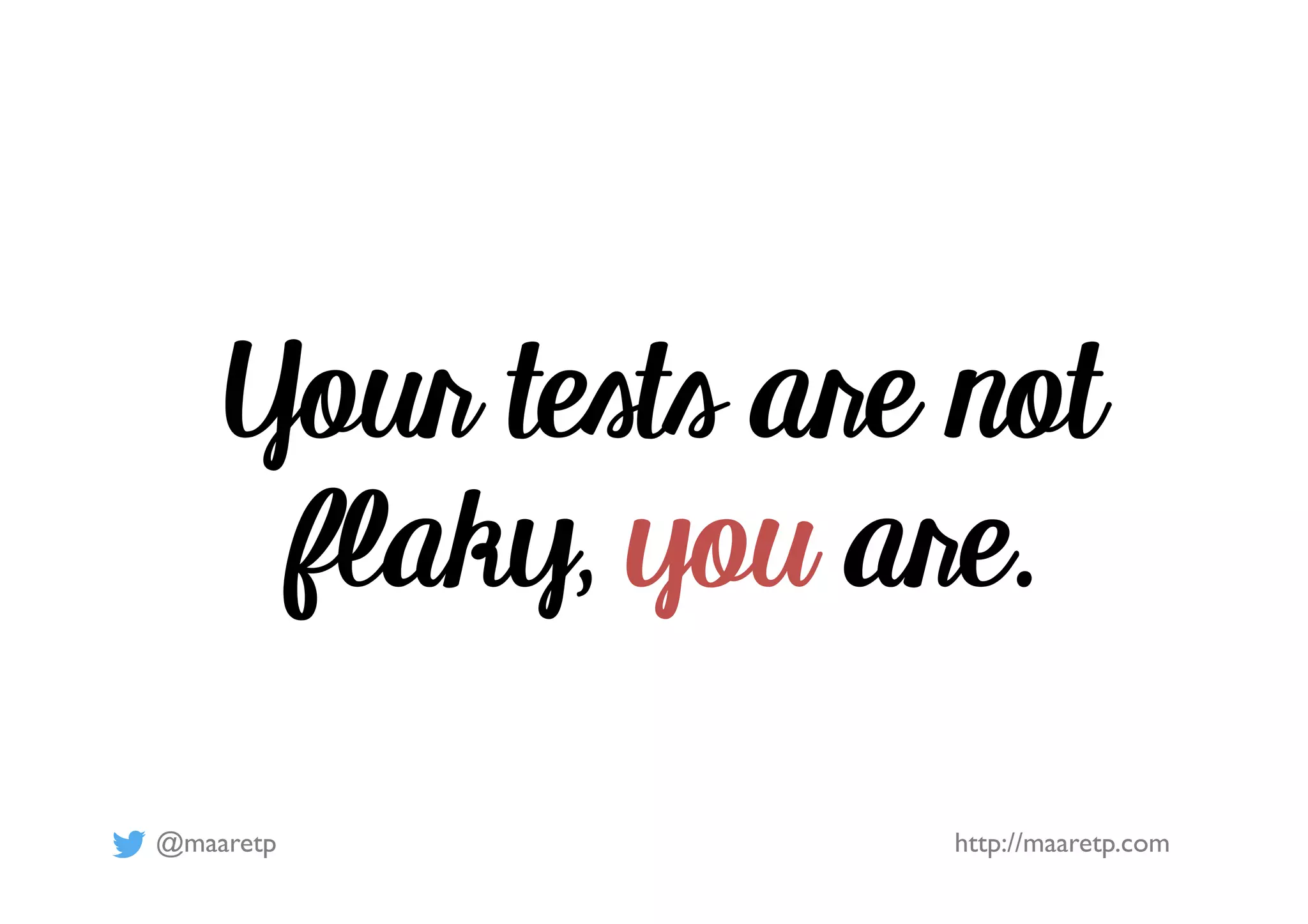 @maaretp http://maaretp.com
Your tests are not
flaky, you are.
 