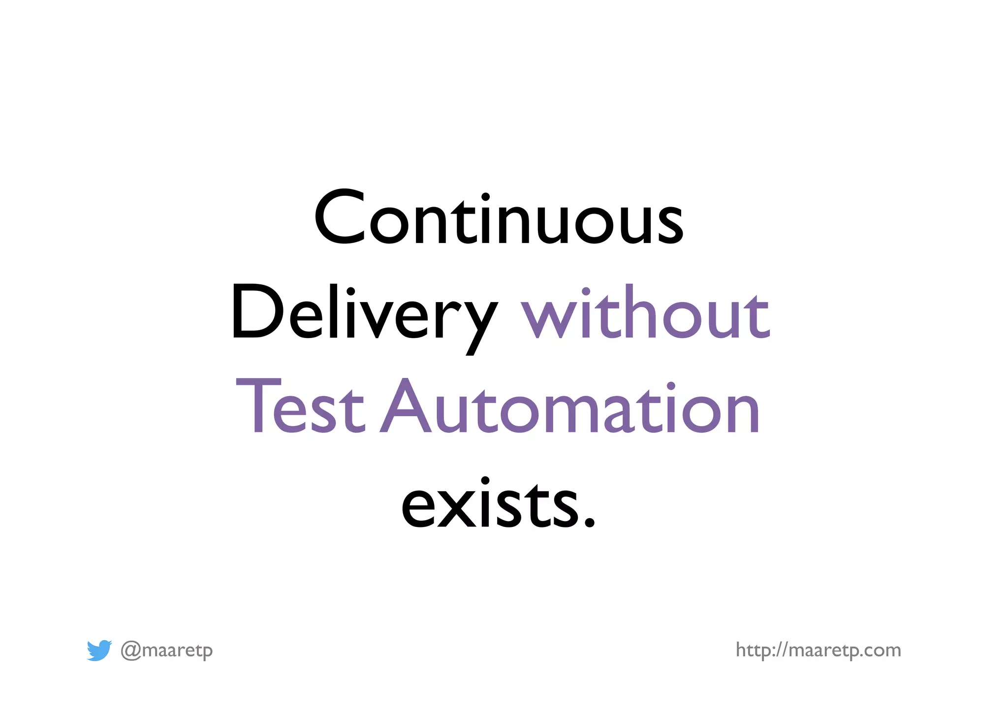 @maaretp http://maaretp.com
Continuous
Delivery without
Test Automation
exists.
 