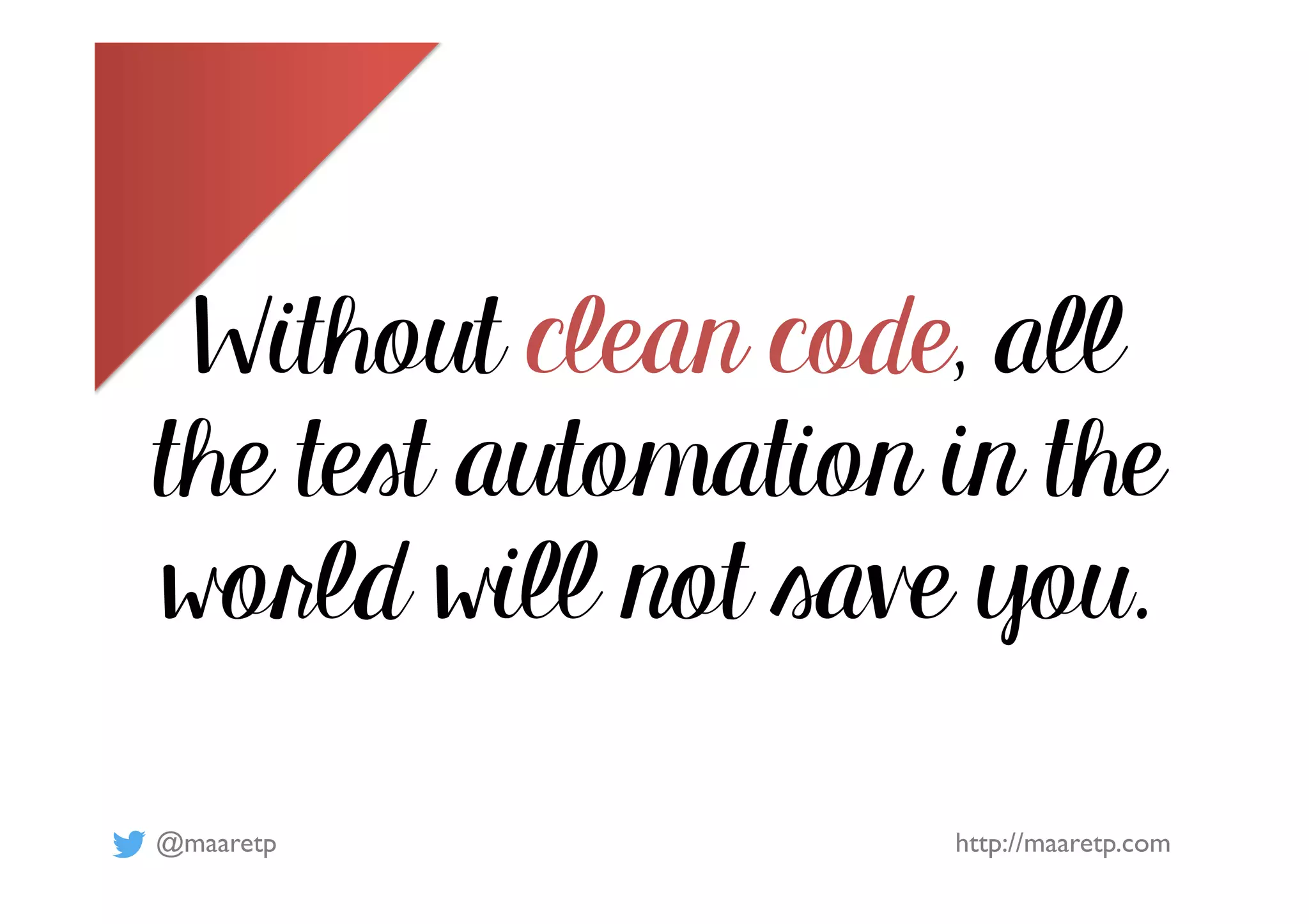 @maaretp http://maaretp.com
Without clean code, all
the test automation in the
world will not save you.
 
