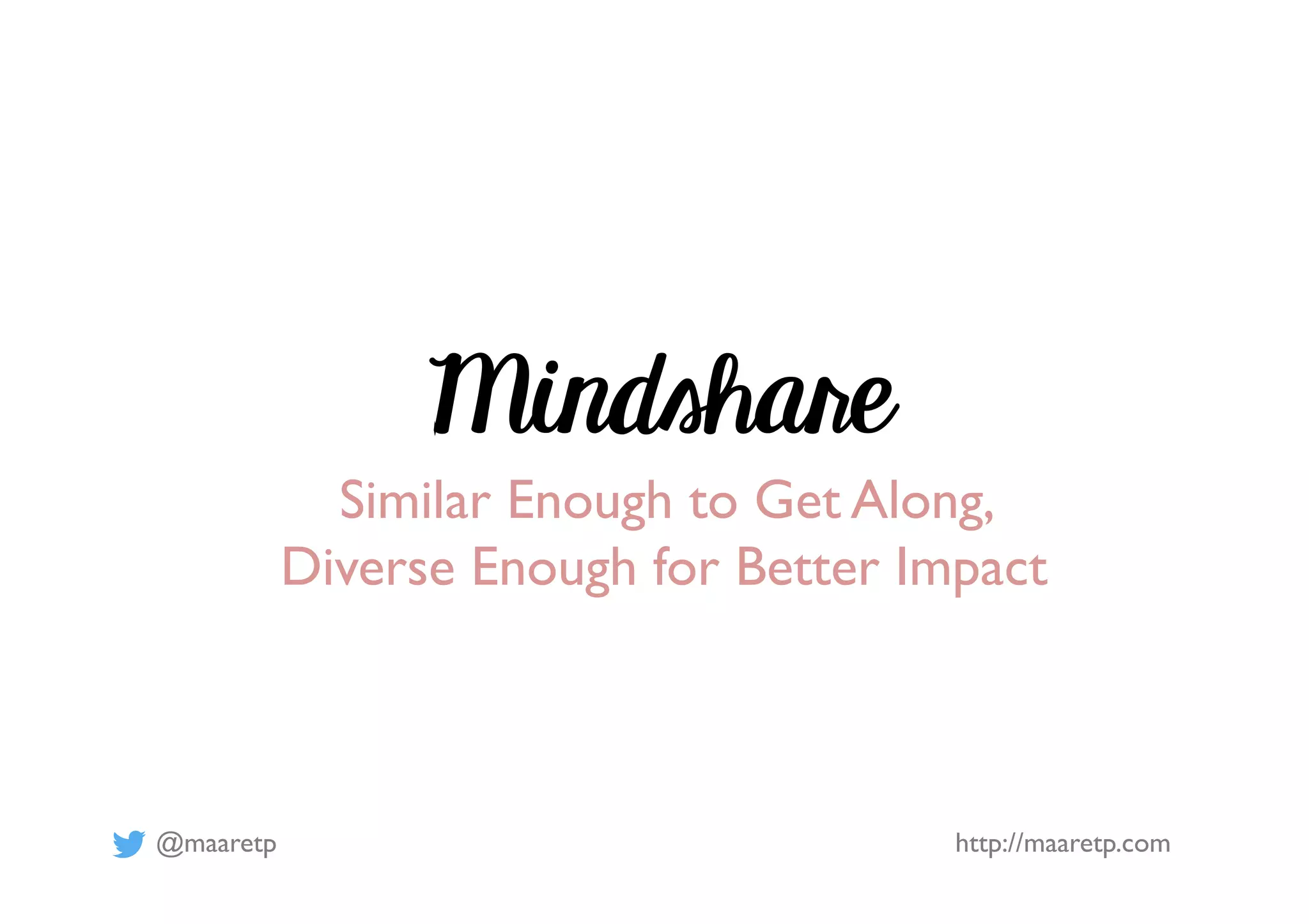 @maaretp http://maaretp.com
Mindshare
Similar Enough to Get Along,
Diverse Enough for Better Impact
 