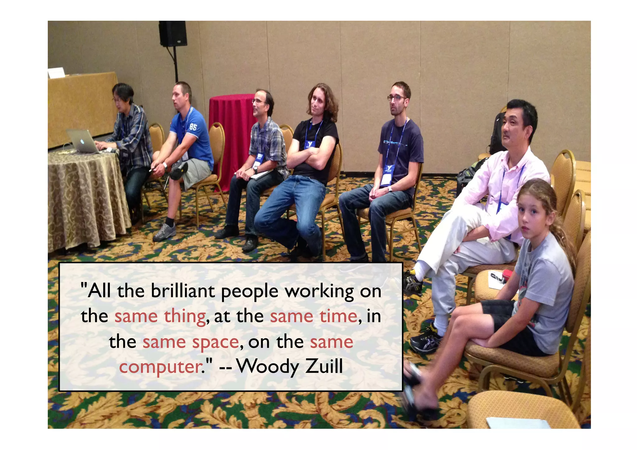 @maaretp http://maaretp.com
"All the brilliant people working on
the same thing, at the same time, in
the same space, on the same
computer." -- Woody Zuill
 