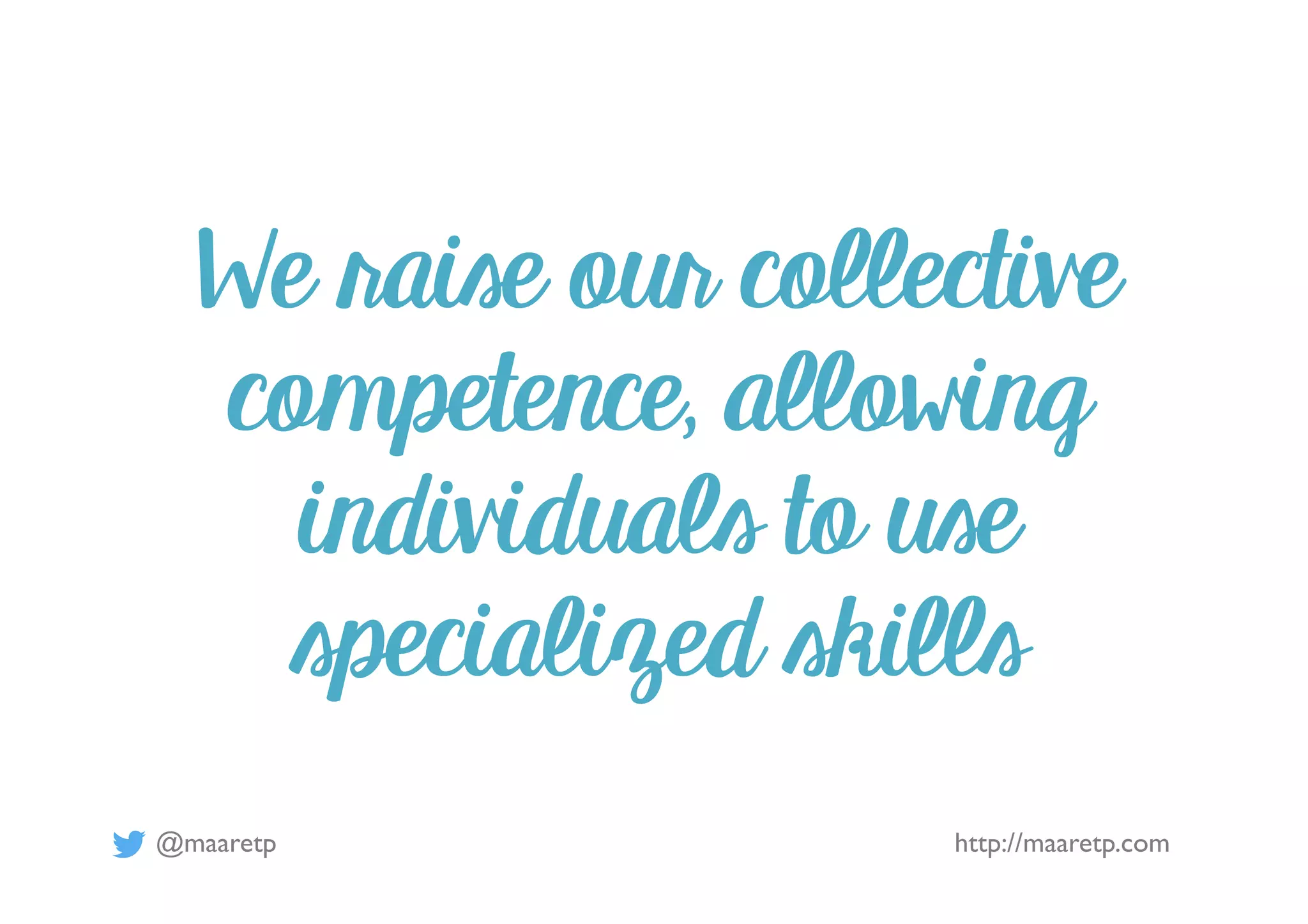 @maaretp http://maaretp.com
We raise our collective
competence, allowing
individuals to use
specialized skills
 