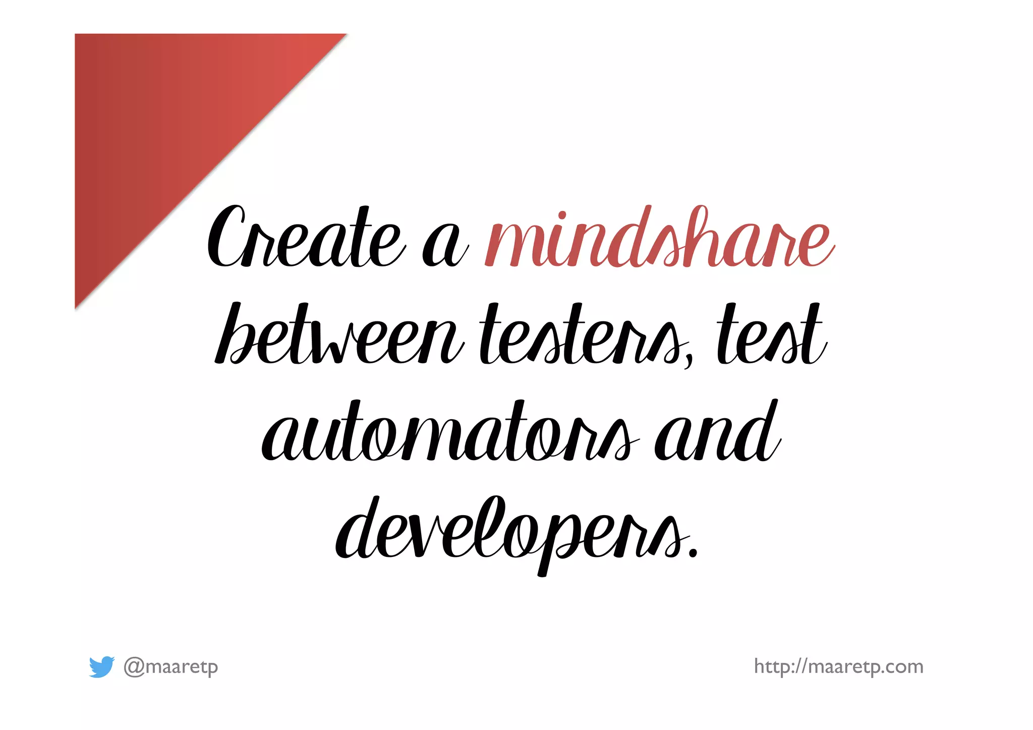 @maaretp http://maaretp.com
Create a mindshare
between testers, test
automators and
developers.
 