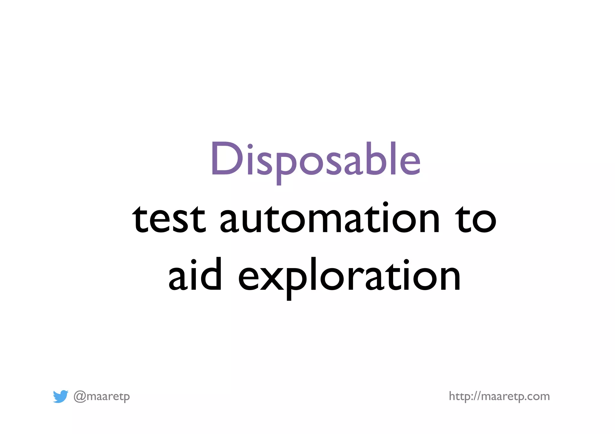 @maaretp http://maaretp.com
Disposable
test automation to
aid exploration
 