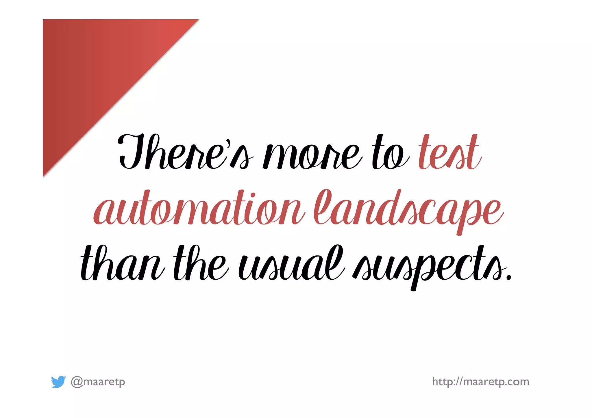 @maaretp http://maaretp.com
There’s more to test
automation landscape
than the usual suspects.
 