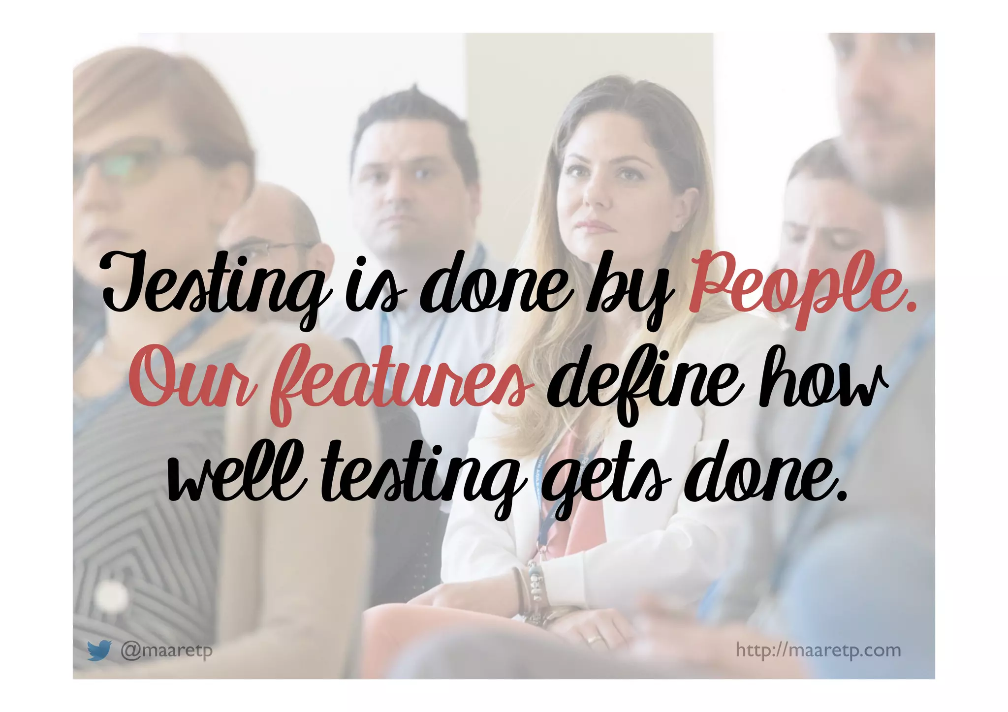 @maaretp http://maaretp.com
Testing is done by People.
Our features define how
well testing gets done.
 