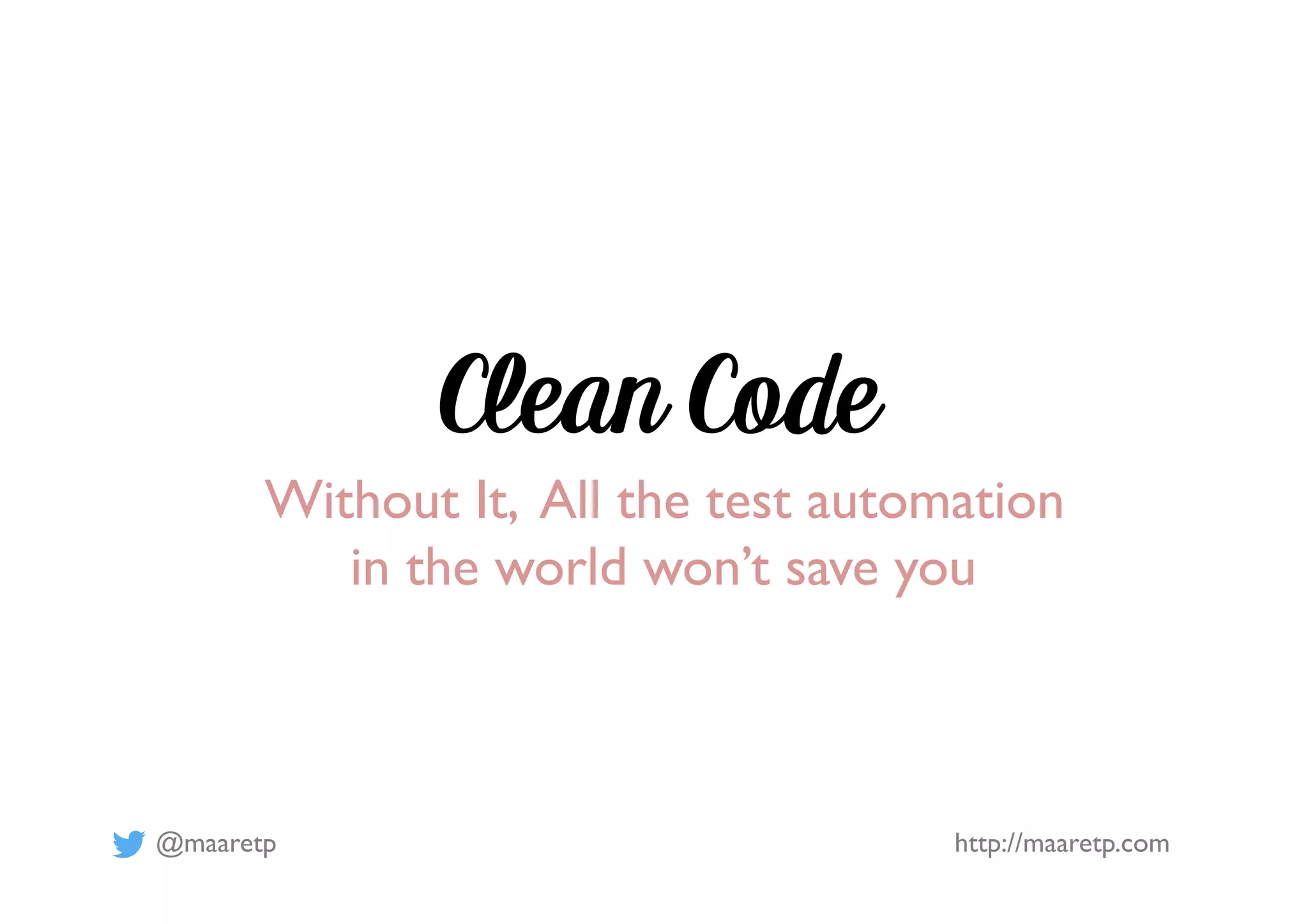 @maaretp http://maaretp.com
Clean Code
Without It, All the test automation
in the world won’t save you
 