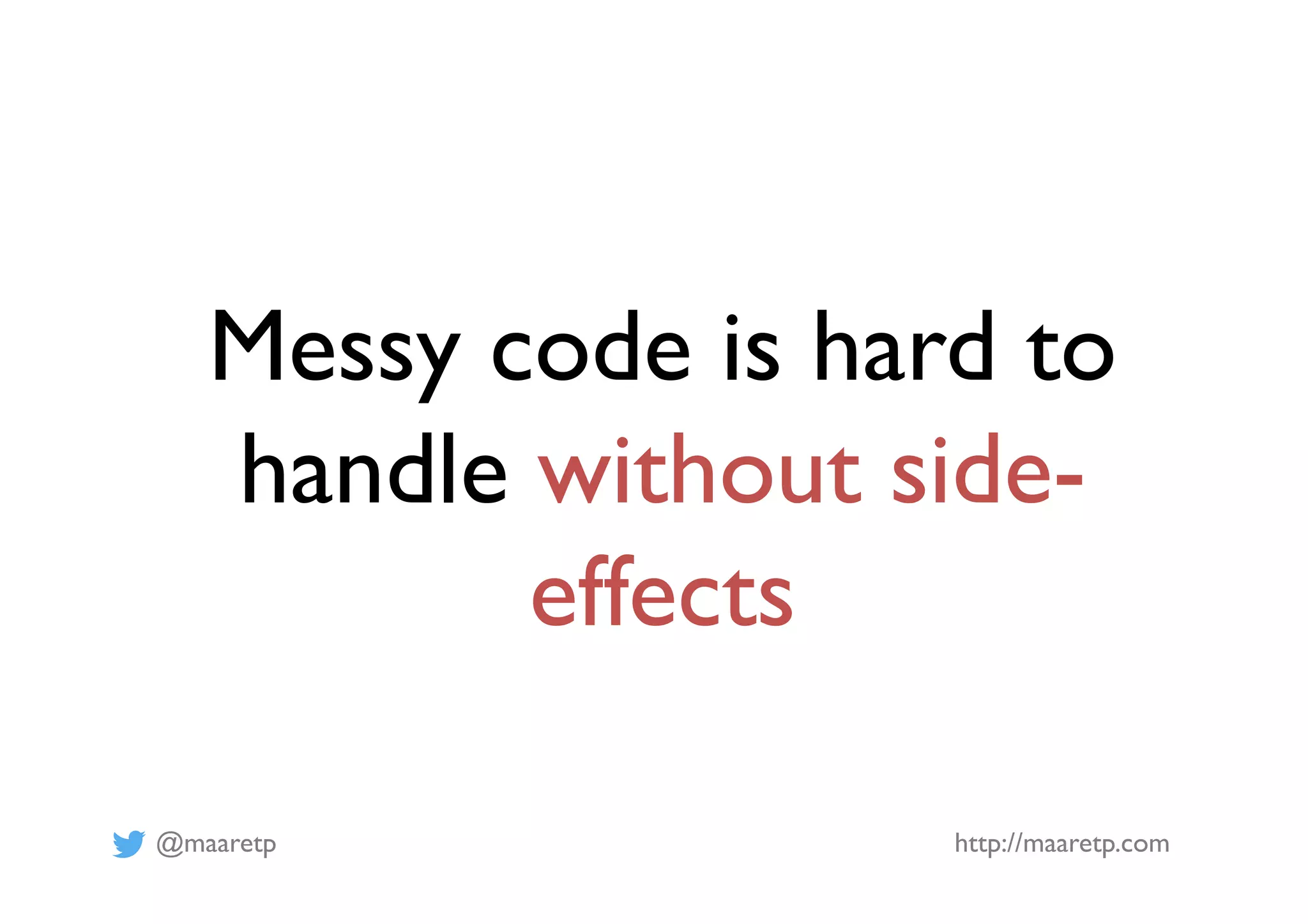 @maaretp http://maaretp.com
Messy code is hard to
handle without side-
effects
 