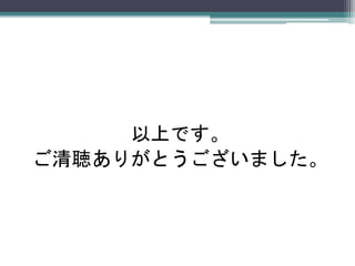 以上です。
ご清聴ありがとうございました。
 