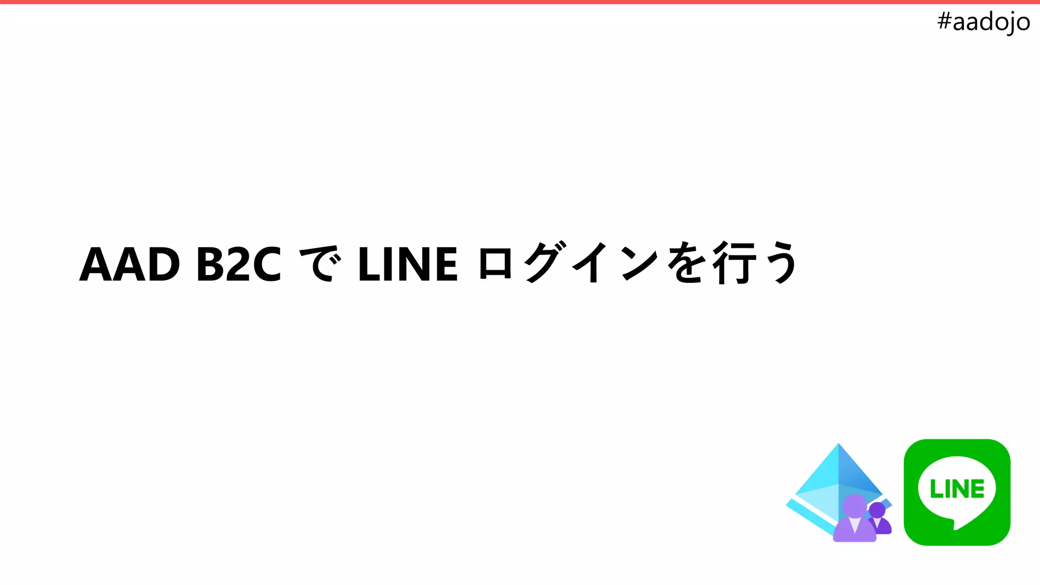 #aadojo
AAD B2C で LINE ログインを行う
 