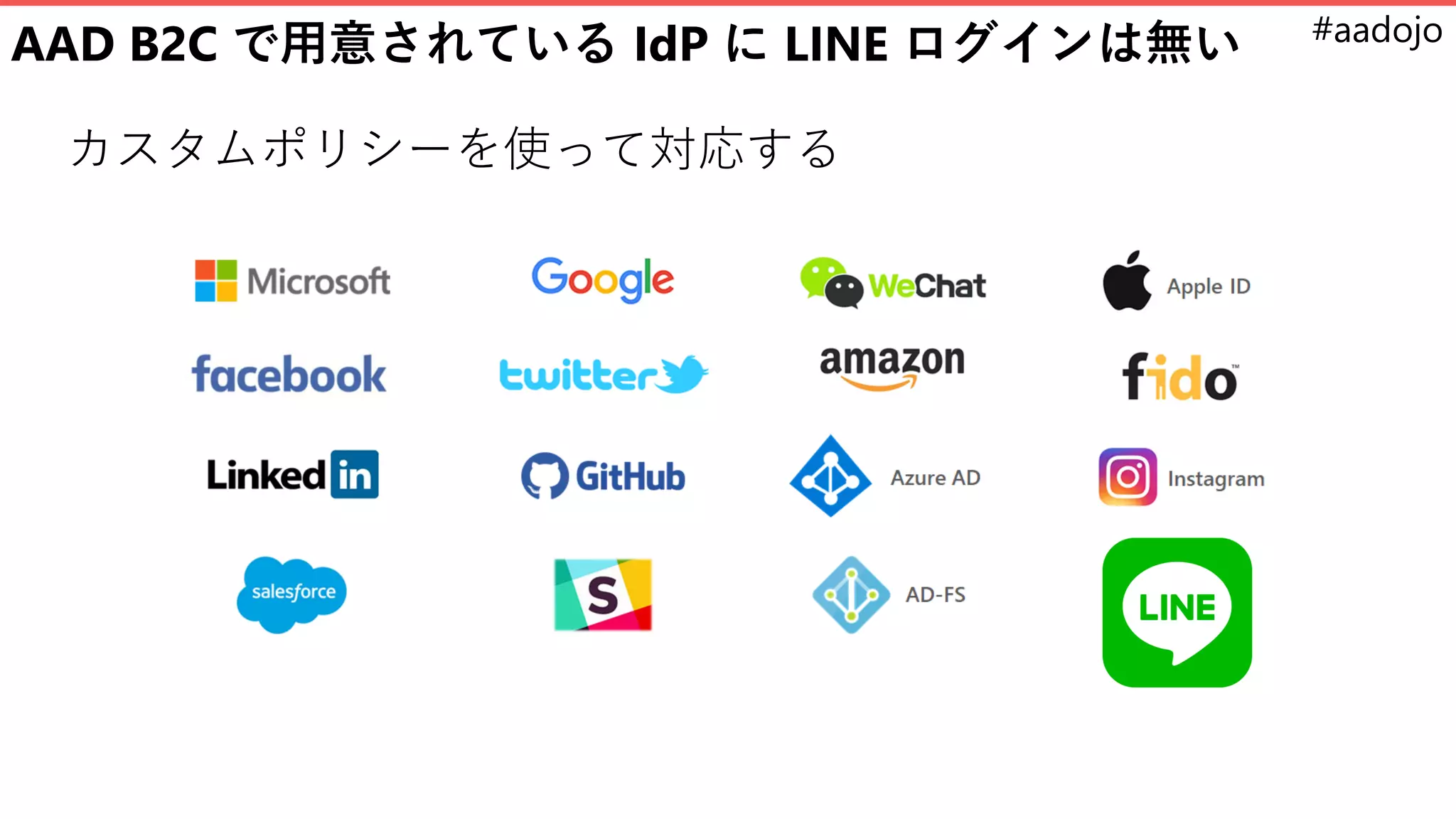 #aadojo
AAD B2C で用意されている IdP に LINE ログインは無い
カスタムポリシーを使って対応する
 