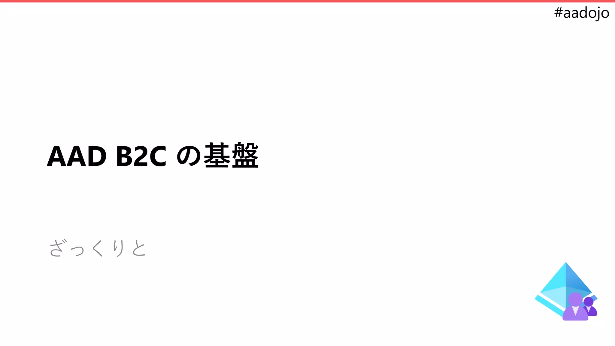#aadojo
AAD B2C の基盤
ざっくりと
 