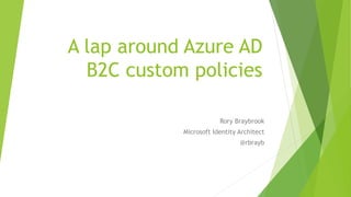 A lap around Azure AD
B2C custom policies
Rory Braybrook
Microsoft Identity Architect
@rbrayb
 
