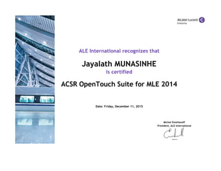 ALE International recognizes that
Jayalath MUNASINHE
is certified
ACSR OpenTouch Suite for MLE 2014
Date: Friday, December 11, 2015
Michel Emelianoff
President, ALE International
 