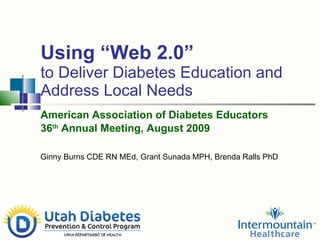 Using “Web 2.0” to Deliver Diabetes Education and Address Local Needs American Association of Diabetes Educators   36 th  Annual Meeting, August 2009 Ginny Burns CDE RN MEd, Grant Sunada MPH, Brenda Ralls PhD 