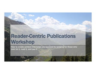Reader-Centric Publications
Workshop
How to create content that helps you succeed by working for those who
look for it, read it, and use it
 