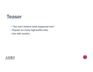 Teaser
•  “You won’t believe what happened next”
•  Popular on many high-profile sites
•  Use with caution
 