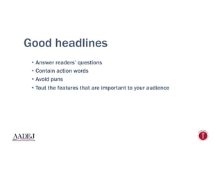 Good headlines
•  Answer readers’ questions
•  Contain action words
•  Avoid puns
•  Tout the features that are important to your audience
 