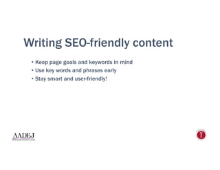 Writing SEO-friendly content
•  Keep page goals and keywords in mind
•  Use key words and phrases early
•  Stay smart and user-friendly!
 
