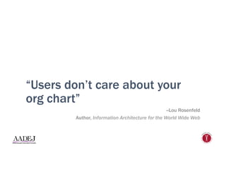 “Users don’t care about your
org chart”
--Lou Rosenfeld
Author, Information Architecture for the World Wide Web
 