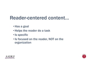 Reader-centered content…
• Has a goal
• Helps the reader do a task
• Is specific
• Is focused on the reader, NOT on the
organization
 