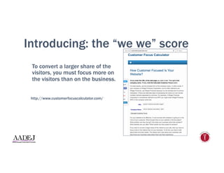Introducing: the “we we” score
To convert a larger share of the
visitors, you must focus more on
the visitors than on the business.
http://www.customerfocuscalculator.com/
 