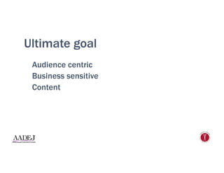 Ultimate goal
Audience centric
Business sensitive
Content
 