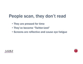 People scan, they don’t read
•  They are pressed for time
•  They’ve become “Twitter-ized”
•  Screens are reflective and cause eye fatigue
 