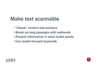 Make text scannable
• “Chunk” content into sections
• Break up long passages with subheads
• Present information in short bullet points
• Use reader-focused keywords
 