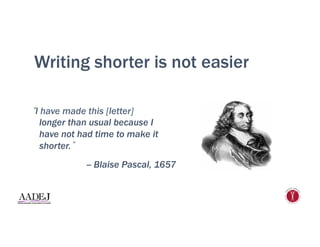 Writing shorter is not easier
I have made this [letter]
longer than usual because I
have not had time to make it
shorter.
-- Blaise Pascal, 1657
 