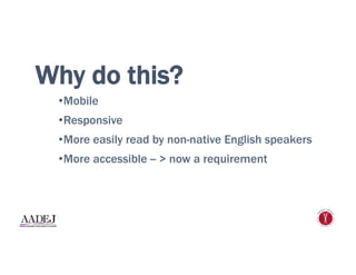 Why do this?
• Mobile
• Responsive
• More easily read by non-native English speakers
• More accessible -- > now a requirement
 