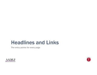 Headlines and Links
The entry points for every page
 