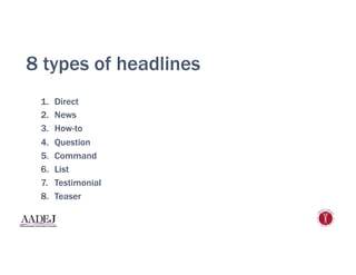 8 types of headlines
1.  Direct
2.  News
3.  How-to
4.  Question
5.  Command
6.  List
7.  Testimonial
8.  Teaser
 