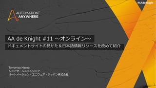 AA de Knight #11 〜オンライン〜
ドキュメントサイトの⾒かた＆⽇本語情報リソースを改めて紹介
Tomohisa Maeza
シニアセールスエンジニア
オートメーション・エニウェア・ジャパン株式会社
1
#AAdeKnight
 