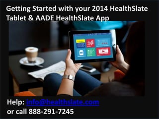 Help: info@healthslate.com
or call 888-291-7245
-
Getting Started with your 2014 HealthSlate
Tablet & AADE HealthSlate App
 