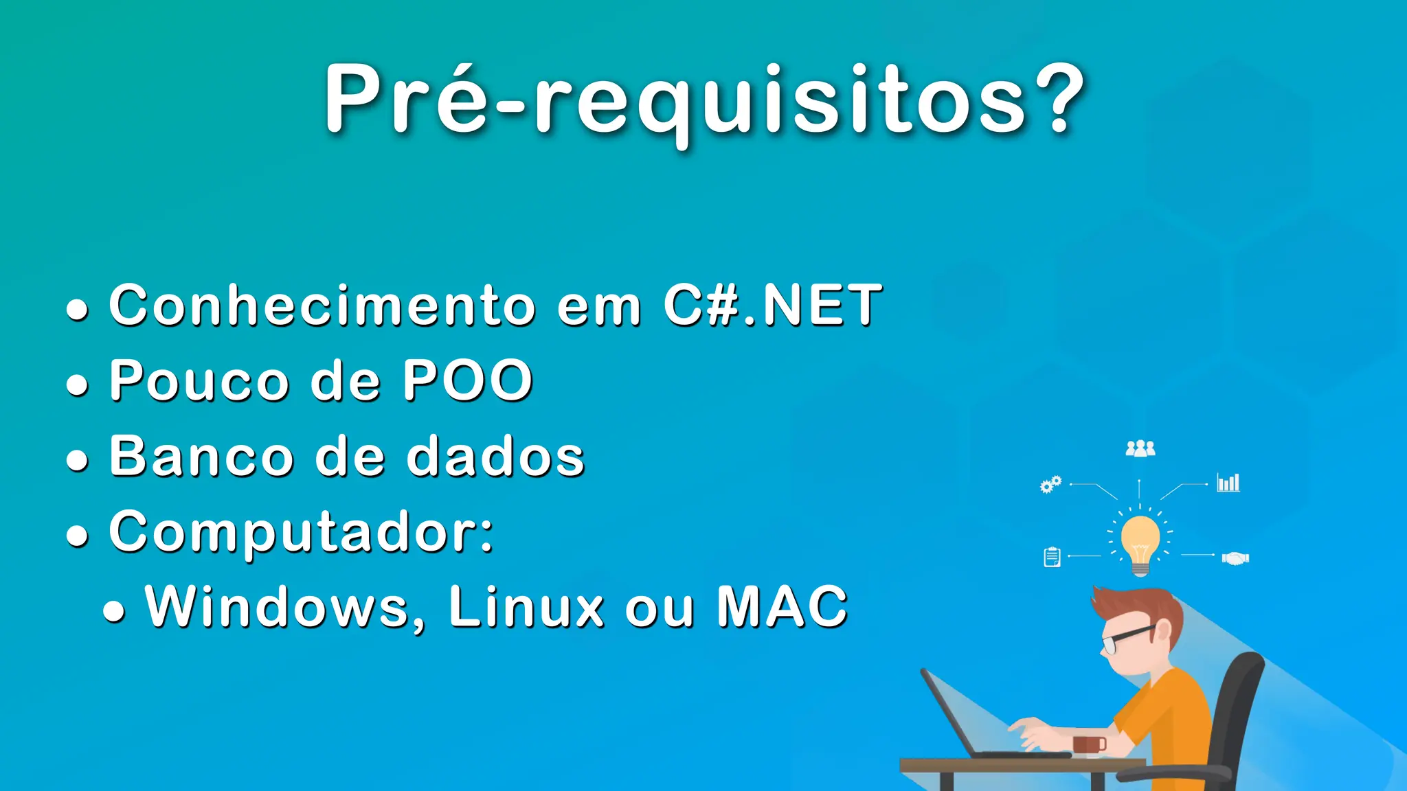 Pré-requisitos?
• Conhecimento em C#.NET
• Pouco de POO
• Banco de dados
• Computador:
• Windows, Linux ou MAC
 