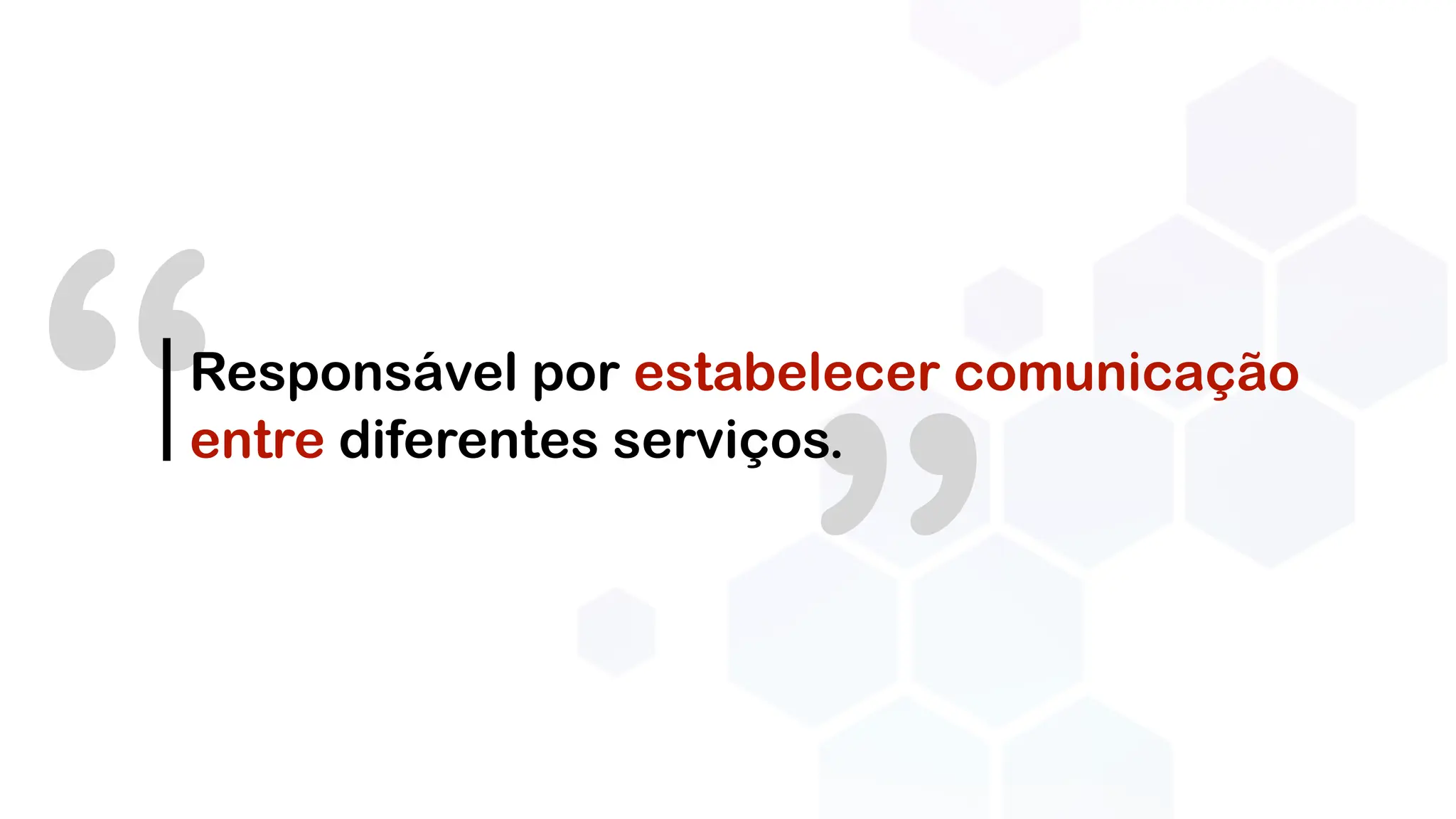 ”
“Responsável por estabelecer comunicação
entre diferentes serviços.
 