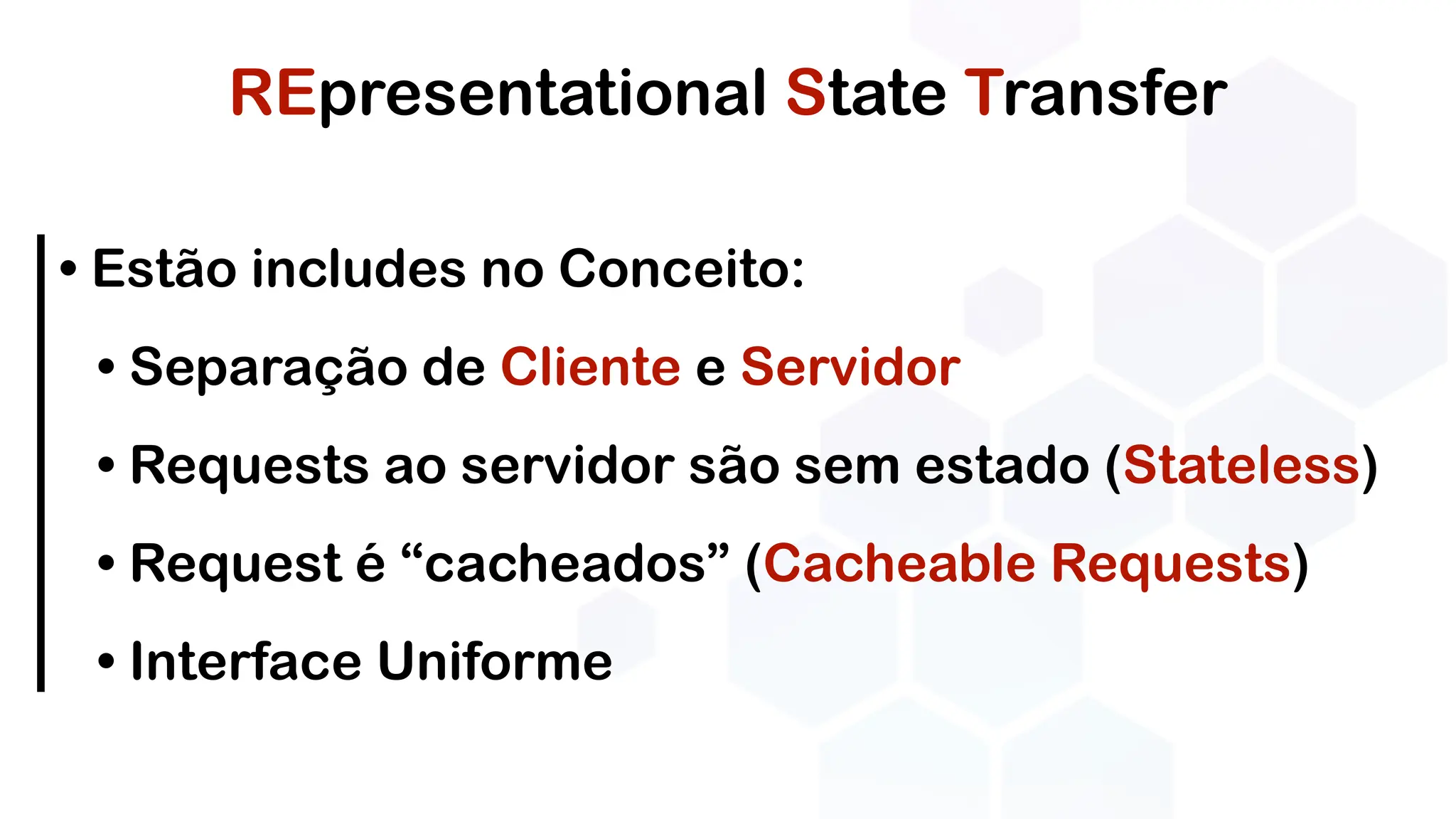 REpresentational State Transfer
• Estão includes no Conceito:
• Separação de Cliente e Servidor
• Requests ao servidor são sem estado (Stateless)
• Request é “cacheados” (Cacheable Requests)
• Interface Uniforme
 