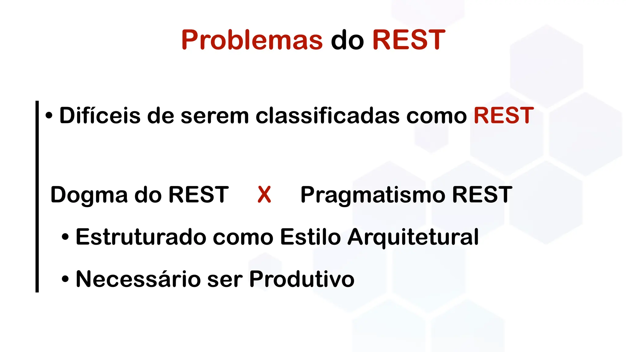 Problemas do REST
• Difíceis de serem classificadas como REST
Dogma do REST X Pragmatismo REST
• Estruturado como Estilo Arquitetural
• Necessário ser Produtivo
 