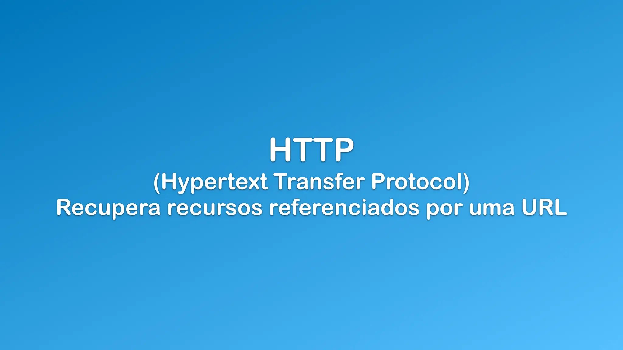 HTTP
(Hypertext Transfer Protocol)
Recupera recursos referenciados por uma URL
 