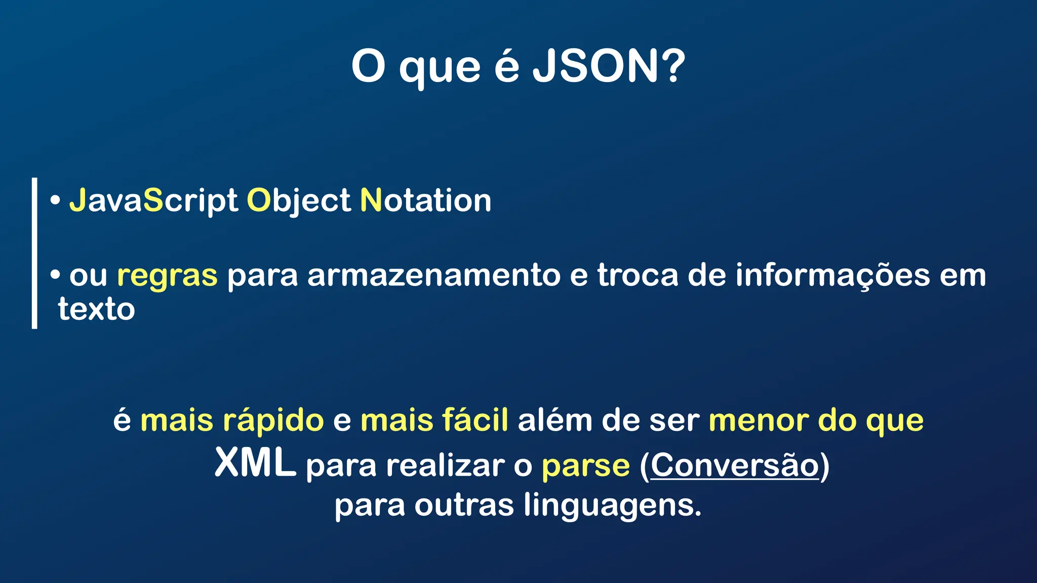 O que é JSON?
• JavaScript Object Notation
• ou regras para armazenamento e troca de informações em
texto
é mais rápido e mais fácil além de ser menor do que
XML para realizar o parse (Conversão)
para outras linguagens.
 